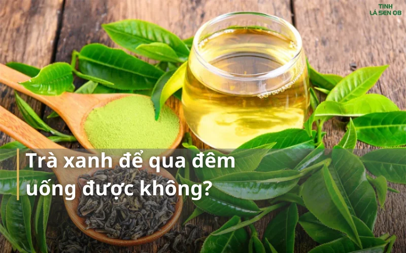 Trà xanh để qua đêm uống được không